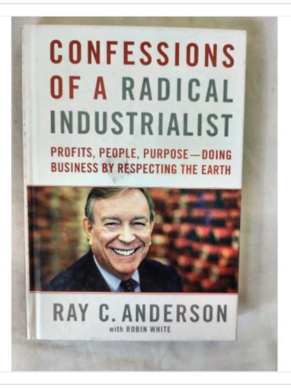 Confessions of a Radical Industrialist by Ray C. Anderson 2009
